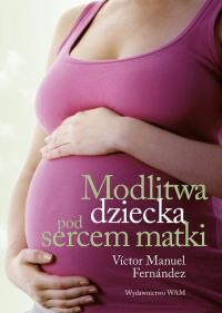 Modlitwa dziecka pod sercem matki. Autor: Vctor Manuel Fernndez. Dobreksiazki.pl Okładka książki Modlitwa dziecka pod sercem matki