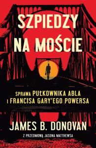 Szpiedzy na moście. Autor: James Donovan. Dobreksiazki.pl Okładka książki Szpiedzy na moście