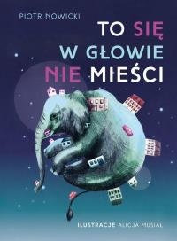 To się w głowie nie mieści! Podręcznik dla małych marzycieli. Autor: Piotr Nowicki. Dobreksiazki.pl Okładka książki To się w głowie nie mieści! Podręcznik dla małych marzycieli