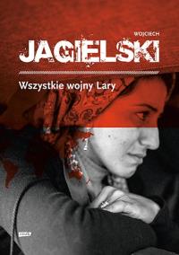 Wszystkie wojny Lary. Autor: Wojciech Jagielski. Dobreksiazki.pl Okładka książki Wszystkie wojny Lary