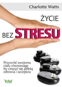 Życie bez stresu. Autor: Charlotte Watts. Dobreksiazki.pl Okładka książki Życie bez stresu