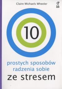 10 prostych sposobów radzenia sobie ze stresem. Autor: Claire Michaels Wheeler. Dobreksiazki.pl Okładka książki 10 prostych sposobów radzenia sobie ze stresem