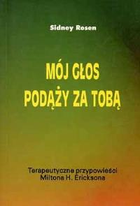 Mój głos podąży za Tobą. Terapeutyczne przypowieści Miltona H. Ericksona. Autor: Sidney Rosen. Dobreksiazki.pl Okładka książki Mój głos podąży za Tobą. Terapeutyczne przypowieści Miltona H. Ericksona