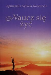 Naucz się żyć. Autor: Kosowicz Agnieszka Sylwia. Dobreksiazki.pl Okładka książki Naucz się żyć