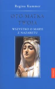 Oto Matka Twoja Wszystko o Maryi z Nazaretu. Autor: Kummer Regina. Dobreksiazki.pl Okładka książki Oto Matka Twoja Wszystko o Maryi z Nazaretu