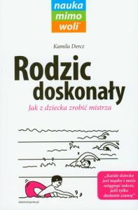 Rodzic doskonały. Jak z dziecka zrobić mistrza. Autor: Dercz Kamila. Dobreksiazki.pl Okładka książki Rodzic doskonały. Jak z dziecka zrobić mistrza