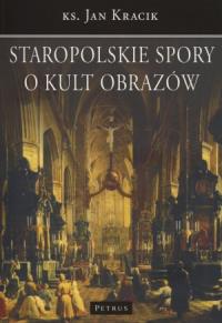 Staropolskie Spory O Kult Obrazów. Autor: Ks. Jan Kracik. Dobreksiazki.pl Okładka książki Staropolskie Spory O Kult Obrazów