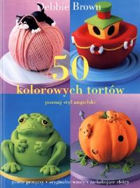 50 Kolorowych tortów. Autor: Brown Debbie. Dobreksiazki.pl Okładka książki 50 Kolorowych tortów
