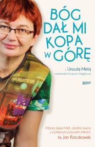 Bóg dał mi kopa w górę. Autor: Mela Urszula, Węglarczyk Katarzyna. Dobreksiazki.pl Okładka książki Bóg dał mi kopa w górę