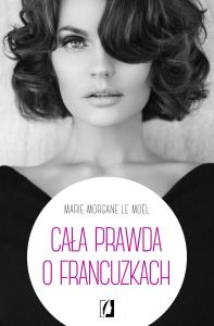 Cała prawda o Francuzkach. Autor: Le Mol Marie-Morgane. Dobreksiazki.pl Okładka książki Cała prawda o Francuzkach