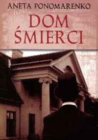 Dom śmierci. Autor: Ponomarenko Aneta. Dobreksiazki.pl Okładka książki Dom śmierci