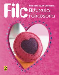 Filc Ozdoby i akcesoria. Autor: Marie Enderlen-Debuisson. Dobreksiazki.pl Okładka książki Filc Ozdoby i akcesoria