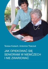 Jak opiekować się seniorami w Niemczech i nie zwariować. Autor: Teresa Kubach, Antonina Tkaczuk. Dobreksiazki.pl Okładka książki Jak opiekować się seniorami w Niemczech i nie zwariować