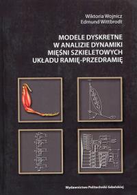 Modele dyskretne w analizie dynamiki mięśni szkieletowych układu ramię-przedramię. Autor: Wojnicz Wiktoria, Wittbrodt Edmund. Dobreksiazki.pl Okładka książki Modele dyskretne w analizie dynamiki mięśni szkieletowych układu ramię-przedramię