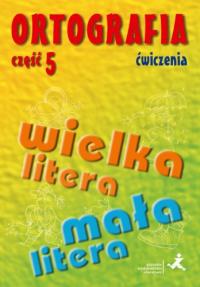 Ortografia Ćwiczenia Część 5 Pisownia wyrazów wielką i małą literą. Autor: Agnieszka Suchowierska, Szostak-Król Katarzyna. Dobreksiazki.pl Okładka książki Ortografia Ćwiczenia Część 5 Pisownia wyrazów wielką i małą literą