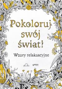 Pokoloruj swój świat! Wzory relaksacyjne. Autor: Adult Coloring Book: Stress Relieving Patterns. Dobreksiazki.pl Okładka książki Pokoloruj swój świat! Wzory relaksacyjne