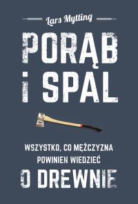 Porąb i spal. Wszystko, co mężczyzna powinien wiedzieć o drewnie. Autor: Lars Mytting. Dobreksiazki.pl Okładka książki Porąb i spal. Wszystko, co mężczyzna powinien wiedzieć o drewnie