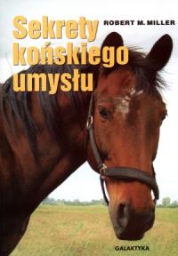 Sekrety końskiego umysłu. Autor: Robert M. Miller. Dobreksiazki.pl Okładka książki Sekrety końskiego umysłu