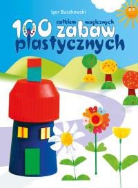 Sto całkiem magicznych zabaw plastycznych. Autor: Buszkowski Igor. Dobreksiazki.pl Okładka książki Sto całkiem magicznych zabaw plastycznych