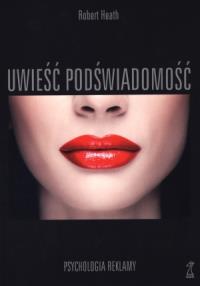 Uwieść podświadomość. Psychologia reklamy GWP. Autor: Robert Heath. Dobreksiazki.pl Okładka książki Uwieść podświadomość. Psychologia reklamy GWP