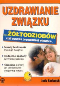 Uzdrawianie związku dla żółtodziobów, czyli wszystko, co powinieneś wiedzieć o.... Autor: Judy Kuriansky. Dobreksiazki.pl Okładka książki Uzdrawianie związku dla żółtodziobów, czyli wszystko, co powinieneś wiedzieć o...