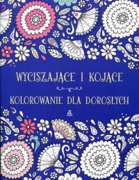 Wyciszające i kojące kolorowanie dla dorosłych. Autor: OPRACOWANIE ZBIOROWE. Dobreksiazki.pl Okładka książki Wyciszające i kojące kolorowanie dla dorosłych