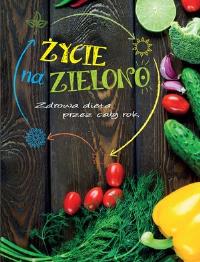 Życie na zielono. Zdrowa dieta przez cały rok. Autor: Opracowanie zbiorowe. Dobreksiazki.pl Okładka książki Życie na zielono. Zdrowa dieta przez cały rok
