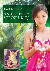 Aniele Boży, Stróżu Mój. Autor: Biela Jacek. Dobreksiazki.pl Okładka książki Aniele Boży, Stróżu Mój