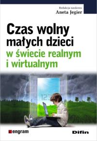 Czas wolny małych dzieci w świecie realnym i wirtualnym. Autor: Aneta Jegier (red.). Dobreksiazki.pl Okładka książki Czas wolny małych dzieci w świecie realnym i wirtualnym