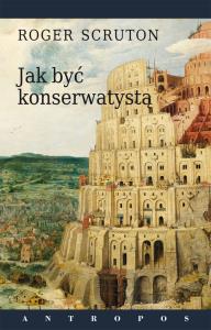 Jak być konserwatystą. Autor: Roger Scruton. Dobreksiazki.pl Okładka książki Jak być konserwatystą