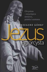 Jezus Egzorcysta. Autor: Grzegorz Górny. Dobreksiazki.pl Okładka książki Jezus Egzorcysta