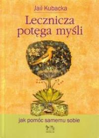 Lecznicza potęga myśli. Autor: Jail Kubacka. Dobreksiazki.pl Okładka książki Lecznicza potęga myśli