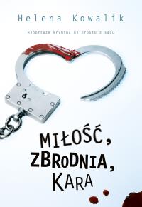 Miłość, zbrodnia, kara. Autor: Kowalik Helena. Dobreksiazki.pl Okładka książki Miłość, zbrodnia, kara