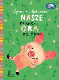 Nasze prosię gra na nosie. Autor: Urbańska Agmieszka. Dobreksiazki.pl Okładka książki Nasze prosię gra na nosie