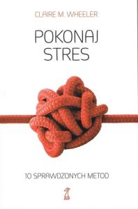 Pokonaj stres 10 sprawdzonych metod. Autor: Clarie M. Wheeler. Dobreksiazki.pl Okładka książki Pokonaj stres 10 sprawdzonych metod