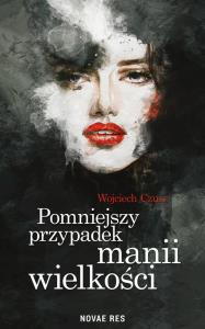 Pomniejszy przypadek manii wielkości. Autor: Czusz Wojciech. Dobreksiazki.pl Okładka książki Pomniejszy przypadek manii wielkości