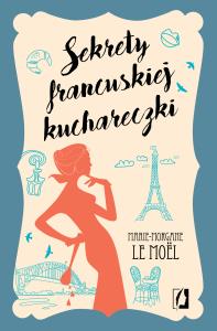 Sekrety francuskiej kuchareczki. Autor: Le Moel Marie-Morgane. Dobreksiazki.pl Okładka książki Sekrety francuskiej kuchareczki