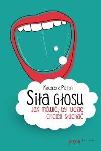 Siła głosu Jak mówić by ludzie chcieli słuchać. Autor: Katarzyna Pietroń. Dobreksiazki.pl Okładka książki Siła głosu Jak mówić by ludzie chcieli słuchać