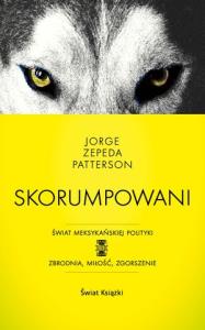 Skorumpowani. Autor: Jorge Zepeda Patterson. Dobreksiazki.pl Okładka książki Skorumpowani