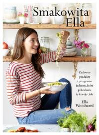 Smakowita Ella Cudowne produkty i przepyszne jedzenie, które pokochacie ty i twoje ciało. Autor: Ella Woodward. Dobreksiazki.pl Okładka książki Smakowita Ella Cudowne produkty i przepyszne jedzenie, które pokochacie ty i twoje ciało
