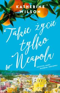 Takie życie tylko w Neapolu. Autor: Katherine Wilson. Dobreksiazki.pl Okładka książki Takie życie tylko w Neapolu