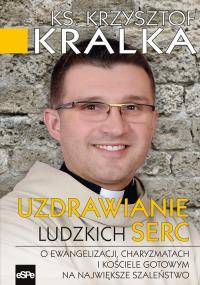 Uzdrawianie ludzkich serc. Autor: Kralka Krzysztof. Dobreksiazki.pl Okładka książki Uzdrawianie ludzkich serc