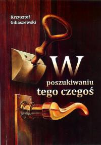 W poszukiwaniu tego czegoś. Autor: Gibaszewski Krzysztof. Dobreksiazki.pl Okładka książki W poszukiwaniu tego czegoś