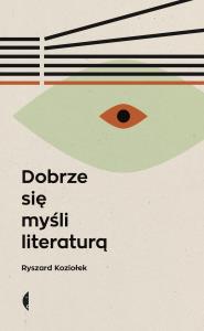 Dobrze się myśli literaturą. Autor: Koziołek Ryszard. Dobreksiazki.pl Okładka książki Dobrze się myśli literaturą