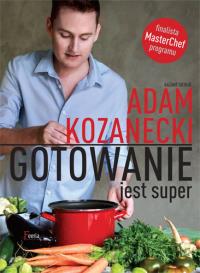 Gotowanie jest super. Autor: Adam Kozanecki. Dobreksiazki.pl Okładka książki Gotowanie jest super