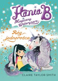 Hania B Magiczny Weterynarz Róg Jednorożca. Autor: Claire Taylor-Smith. Dobreksiazki.pl Okładka książki Hania B Magiczny Weterynarz Róg Jednorożca