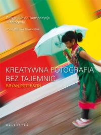 Kreatywna fotografia bez tajemnic. Autor: Peterson Bryan. Dobreksiazki.pl Okładka książki Kreatywna fotografia bez tajemnic