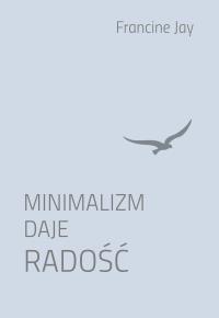 Minimalizm daje radość. Autor: Francine Jay. Dobreksiazki.pl Okładka książki Minimalizm daje radość