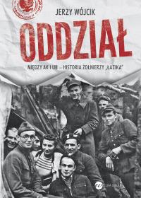 Oddział. Między AK i UB -historia żołnierzy Łazika. Autor: Wójcik Jerzy Wojciech. Dobreksiazki.pl Okładka książki Oddział. Między AK i UB -historia żołnierzy Łazika