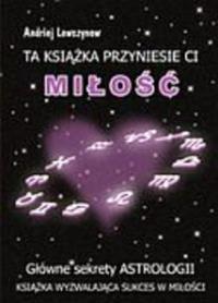 Ta książka przyniesie ci miłość. Główne sekrety astrologii . Autor: Andriej Lewszynow. Dobreksiazki.pl Okładka książki Ta książka przyniesie ci miłość. Główne sekrety astrologii